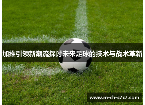 加维引领新潮流探讨未来足球的技术与战术革新