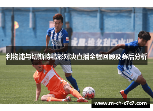 利物浦与切斯特精彩对决直播全程回顾及赛后分析