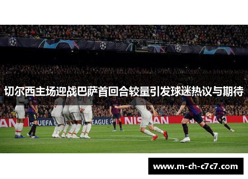 切尔西主场迎战巴萨首回合较量引发球迷热议与期待