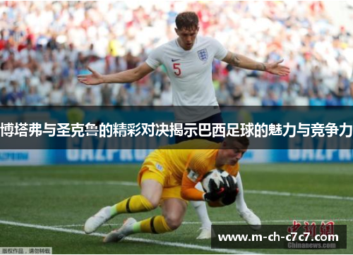 博塔弗与圣克鲁的精彩对决揭示巴西足球的魅力与竞争力