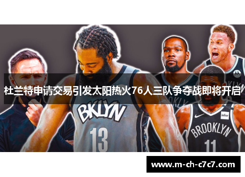 杜兰特申请交易引发太阳热火76人三队争夺战即将开启