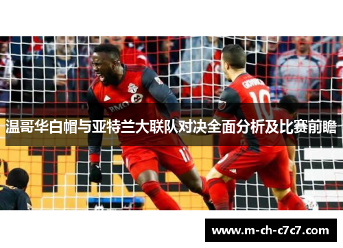 温哥华白帽与亚特兰大联队对决全面分析及比赛前瞻