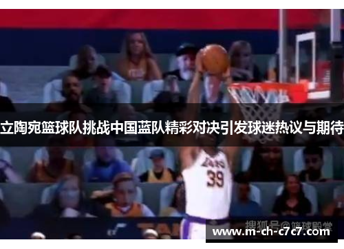 立陶宛篮球队挑战中国蓝队精彩对决引发球迷热议与期待