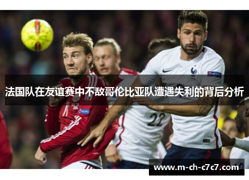 法国队在友谊赛中不敌哥伦比亚队遭遇失利的背后分析