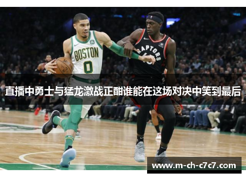 直播中勇士与猛龙激战正酣谁能在这场对决中笑到最后